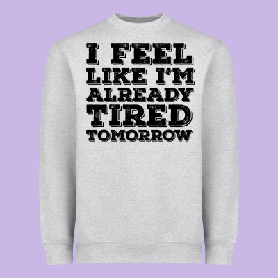 I Feel Like I M Already Tired Tomorrow Heavyweight Sweatshirt Designed By Bettercallsaul