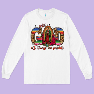 With God All Things Are Possible Lady Of Guadalupe Long Sleeve Tee Designed By Jasminsmagicworld