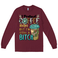 Burgundy i pretend coffee helps but i'm still a bitch Long Sleeve Tee - BarkalooDesign