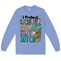 Colony Blue i pretend coffee helps but i'm still a bitch Long Sleeve Tee - BarkalooDesign