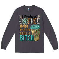Smoke i pretend coffee helps but i'm still a bitch Long Sleeve Tee - BarkalooDesign