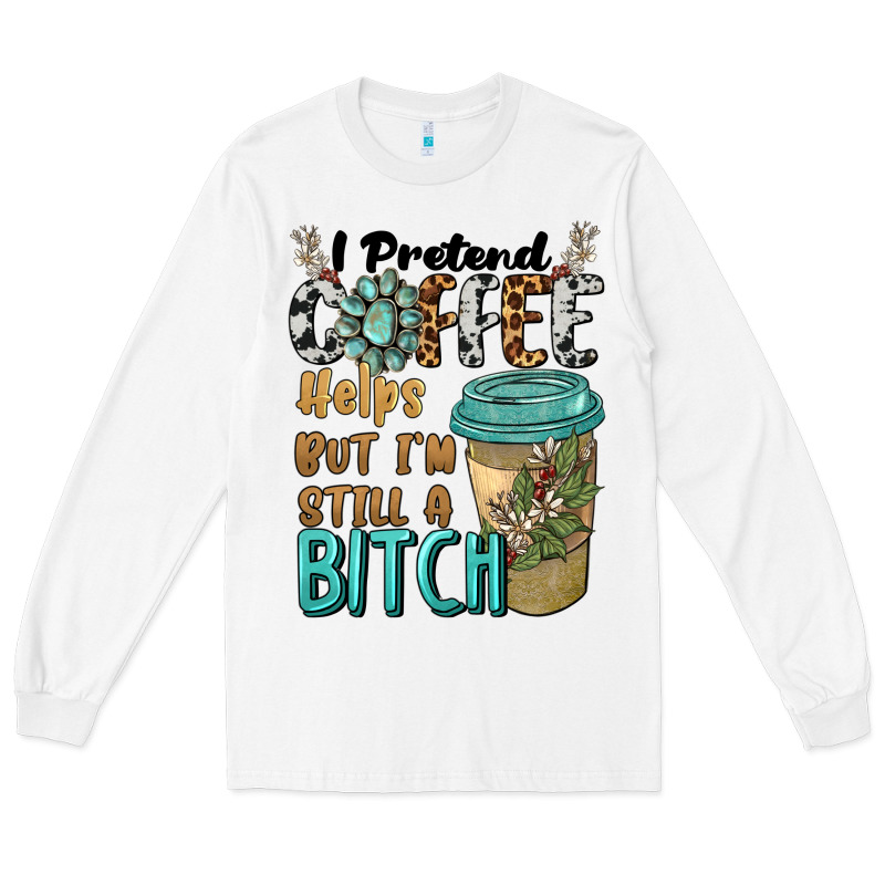 I Pretend Coffee Helps But I'm Still A Bitch Long Sleeve Tee by BarkalooDesign | Teevron