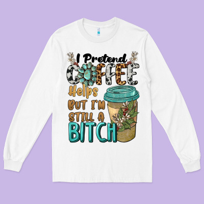 I Pretend Coffee Helps But I'm Still A Bitch Long Sleeve Tee Designed By Barkaloodesign