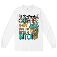 White i pretend coffee helps but i'm still a bitch Long Sleeve Tee - BarkalooDesign