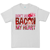 Dont Go Bacon My Heart Premium Tee | Teevron