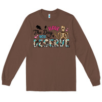 Chestnut have the day you deserve Long Sleeve Tee - Artiststas