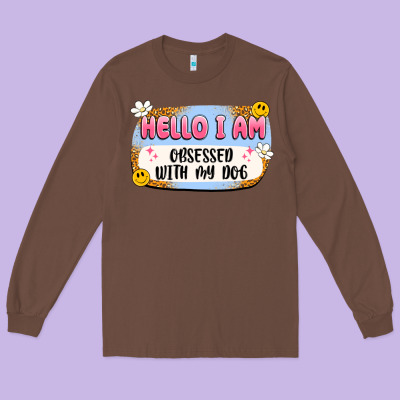 Hello I Am Obsessed With My Dog Long Sleeve Tee Designed By Artiststas