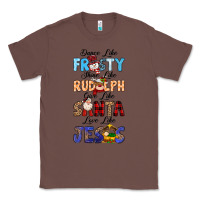 Chestnut Dance Like Frosty Shine Like Rudolph Give Like Classic Tee - MaliasSmallBusiness
