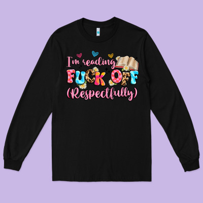 I'm Reading Fuck Off Respectfully Long Sleeve Tee Designed By Artiststas