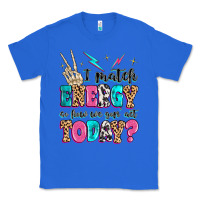 True Royal i match energy so how we gon' act today Classic Tee - MaliasSmallBusiness