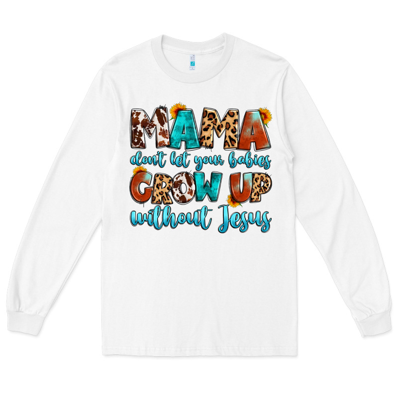 Mama Dont Let Your Babies Grow Up Without Jesus Long Sleeve Tee by Artiststas | Teevron