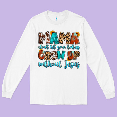 Mama Dont Let Your Babies Grow Up Without Jesus Long Sleeve Tee Designed By Artiststas