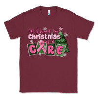 Burgundy all i want for is a care Classic Tee - MaliasSmallBusiness
