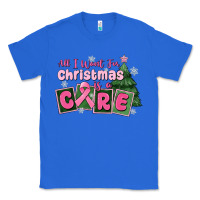 True Royal all i want for is a care Classic Tee - MaliasSmallBusiness