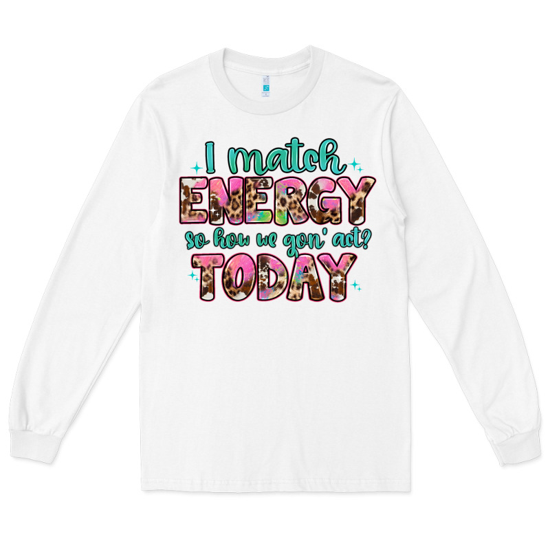 I Match Energy So How We Gon' Act Long Sleeve Tee by Artiststas | Teevron