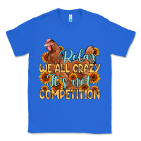 True Royal relax we all crazy it s not competition Classic Tee - MaliasSmallBusiness