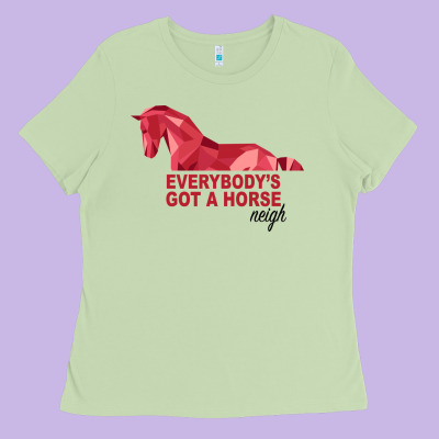 Everybody's Got A Horse Neigh Ladies Tee Designed By Bettercallsaul