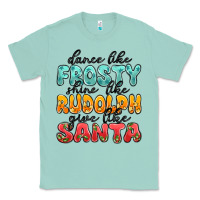 Dance Like Frosty Shine Like Rudolph Give Like San Classic Tee | Teevron