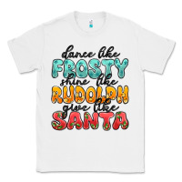 White dance like frosty shine like rudolph give like san Classic Tee - MaliasSmallBusiness