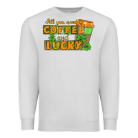 All You Need Is Coffee And Lucky Premium Sweatshirt | Teevron