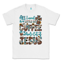 All I Need Is A Little Bit Of Coffee And O Whole Lot Of Jesus Classic Tee | Teevron