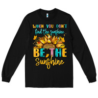 Black when you dont find the sunshine be the sunshine Long Sleeve Tee - LillyAllenDesigns
