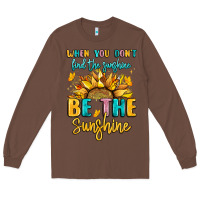 Chestnut when you dont find the sunshine be the sunshine Long Sleeve Tee - LillyAllenDesigns