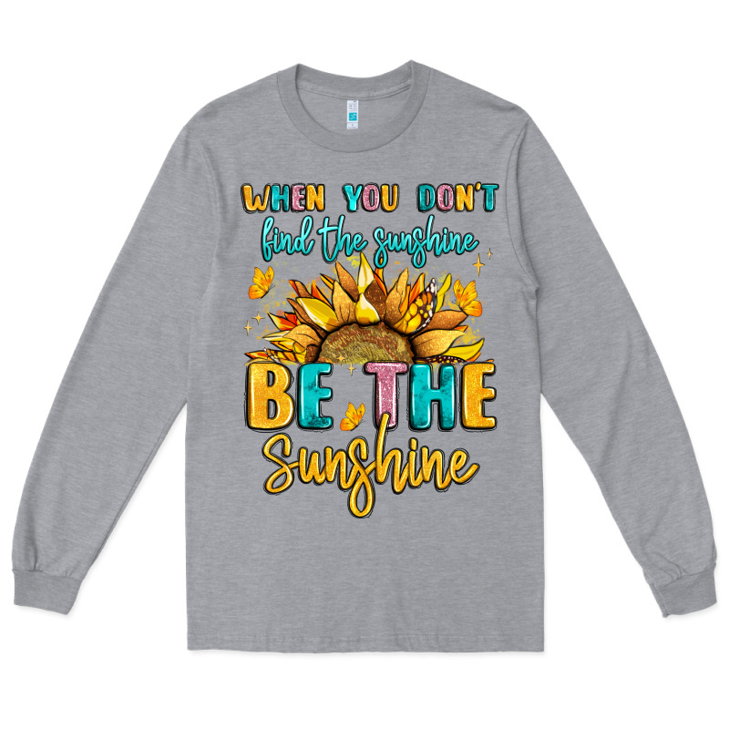 When You Dont Find The Sunshine Be The Sunshine Long Sleeve Tee by LillyAllenDesigns | Teevron