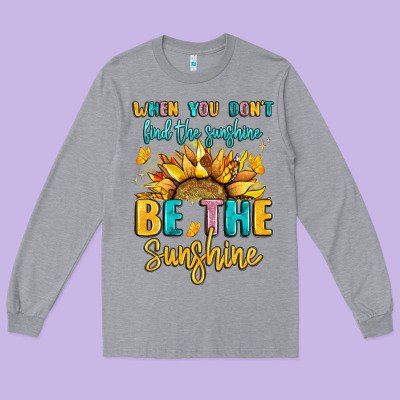 When You Dont Find The Sunshine Be The Sunshine Long Sleeve Tee Designed By Lillyallendesigns