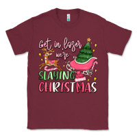 Burgundy get in loser we're slaying christmas Classic Tee - MaliasSmallBusiness