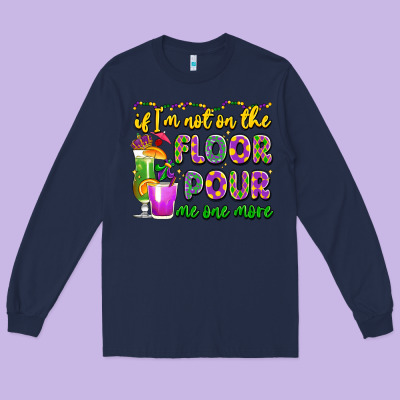 If I'm Not On The Floor Pour Me One More Long Sleeve Tee Designed By Lillyallendesigns