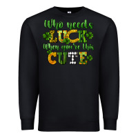 Black Who needs luck when you're this cute St. Patrick's Premium Sweatshirt - CowGirlArtShop