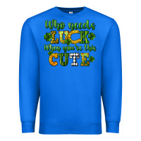 True Royal Who needs luck when you're this cute St. Patrick's Premium Sweatshirt - CowGirlArtShop