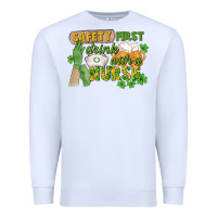 White Safety first drink with a Nurse St. Patrick's Day Premium Sweatshirt - CowGirlArtShop