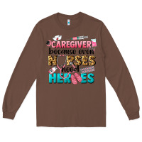 Chestnut caregiver because nurses need heroes Long Sleeve Tee - LillyAllenDesigns