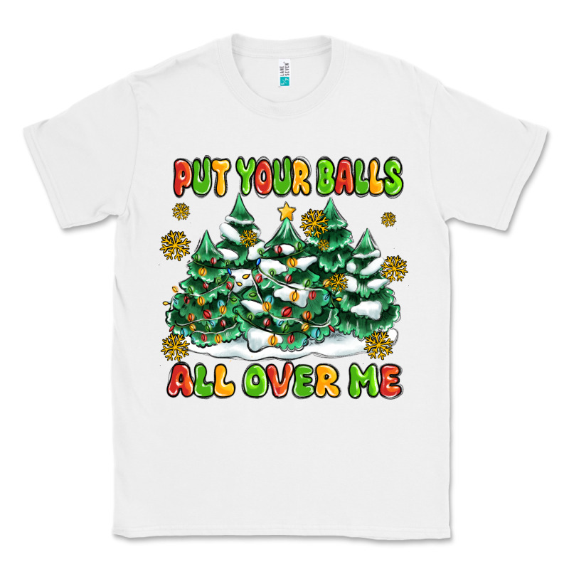 Put Your Balls All Over Me Classic Tee by MaliasSmallBusiness | Teevron