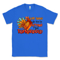 True Royal live today like you're getting fried tomorrow Classic Tee - MaliasSmallBusiness