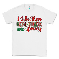 White i like them real thick and sprucy Classic Tee - MaliasSmallBusiness