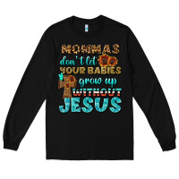 Black Mommas Don't Let Your Babies Grow  Up Without Jesus Long Sleeve Tee - BundleAndBundleShop