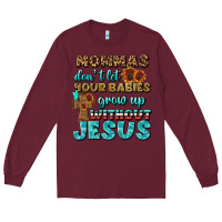 Burgundy Mommas Don't Let Your Babies Grow  Up Without Jesus Long Sleeve Tee - BundleAndBundleShop