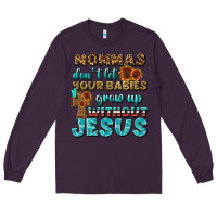 Plum Mommas Don't Let Your Babies Grow  Up Without Jesus Long Sleeve Tee - BundleAndBundleShop