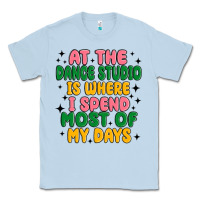 Dusty Blue at the dance studio is where i spend  most of my d Classic Tee - MaliasSmallBusiness