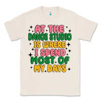 Natural at the dance studio is where i spend  most of my d Classic Tee - MaliasSmallBusiness