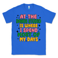 True Royal at the dance studio is where i spend  most of my d Classic Tee - MaliasSmallBusiness