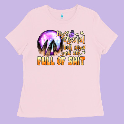 My Crystal Ball Says You Are Full Of Shit Ladies Tee Designed By Bundleandbundleshop