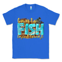 True Royal born to fish forced to work Classic Tee - NancyCooperArtShop