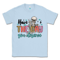 Dusty Blue have the day you deserve Classic Tee - MaliasSmallBusiness