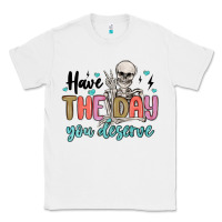 White have the day you deserve Classic Tee - MaliasSmallBusiness