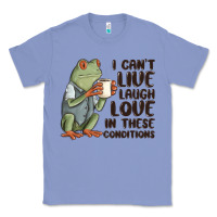 Colony Blue i cant live laugh love in these conditions Classic Tee - MaliasSmallBusiness