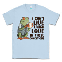 Dusty Blue i cant live laugh love in these conditions Classic Tee - MaliasSmallBusiness